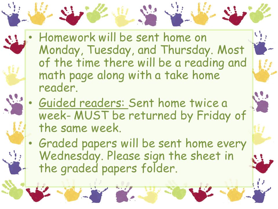 Homework will be sent home on Monday, Tuesday, and Thursday.