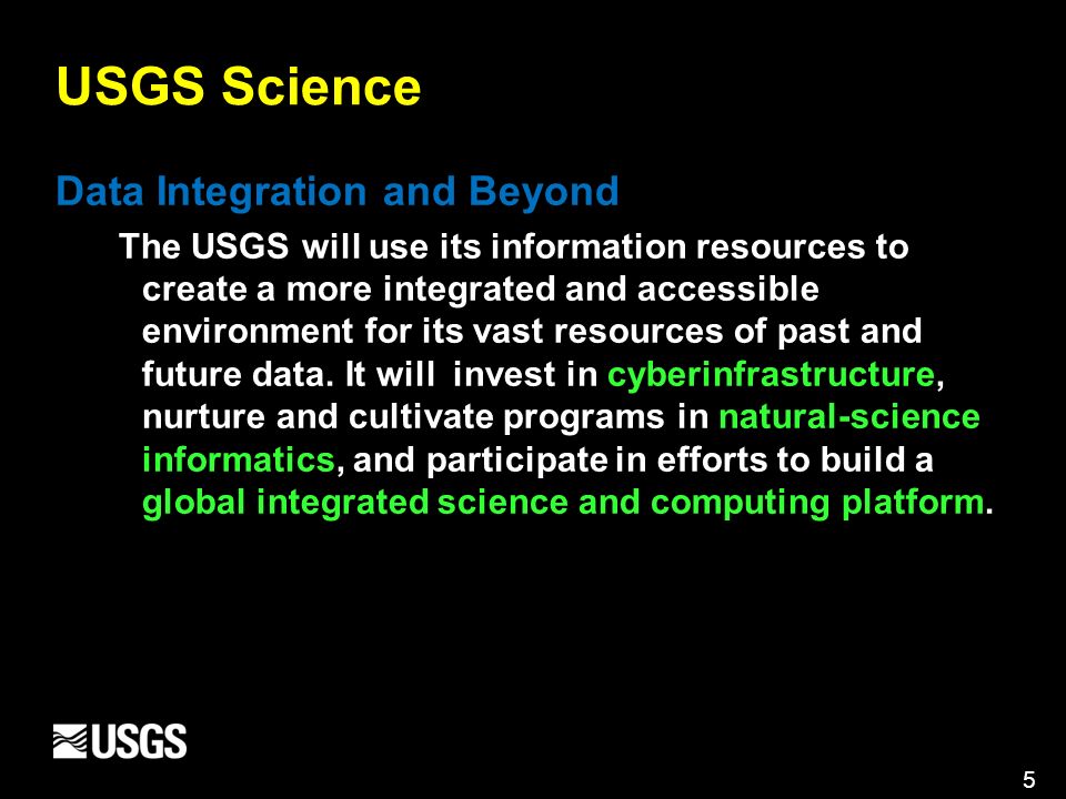 5 USGS Science Data Integration and Beyond The USGS will use its information resources to create a more integrated and accessible environment for its vast resources of past and future data.