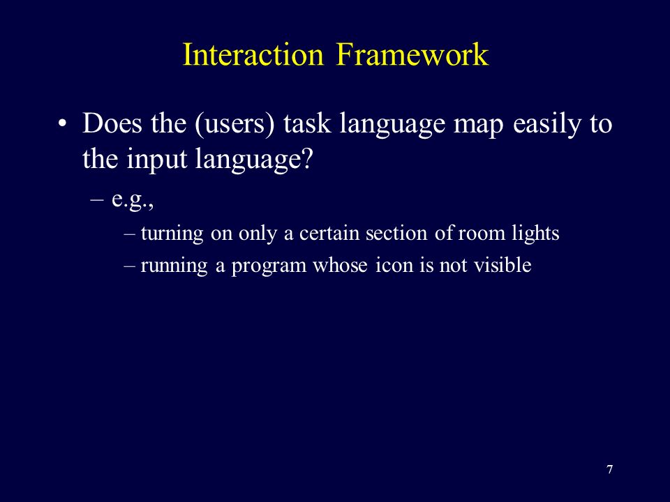 7 Interaction Framework Does the (users) task language map easily to the input language.