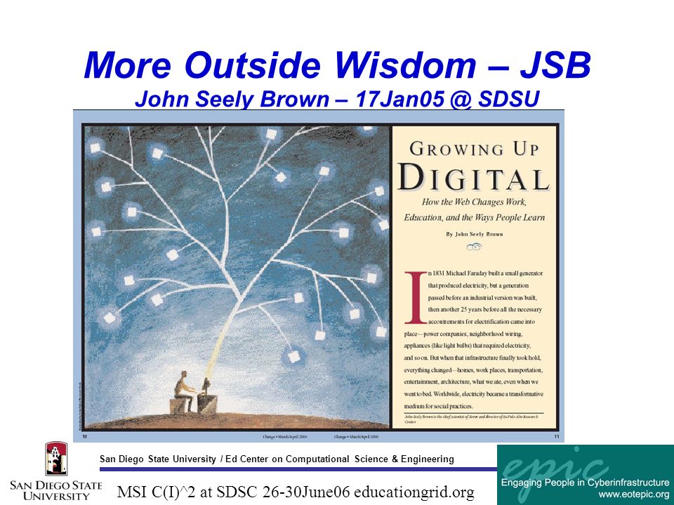 San Diego State University / Ed Center on Computational Science & Engineering MSI C(I)^2 at SDSC 26-30June06 educationgrid.org More Outside Wisdom – JSB John Seely Brown – SDSU