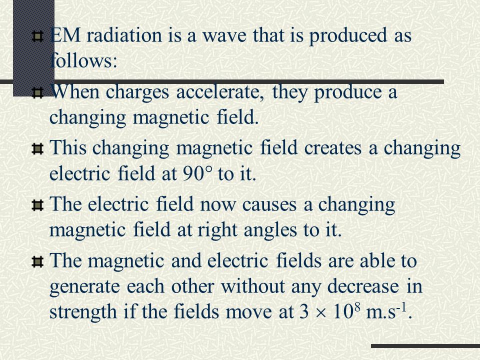 EM radiation is a wave that is produced as follows: When charges accelerate, they produce a changing magnetic field.