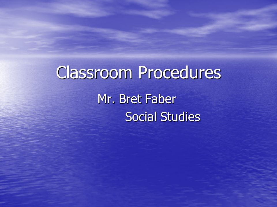 Classroom Procedures Mr. Bret Faber Social Studies