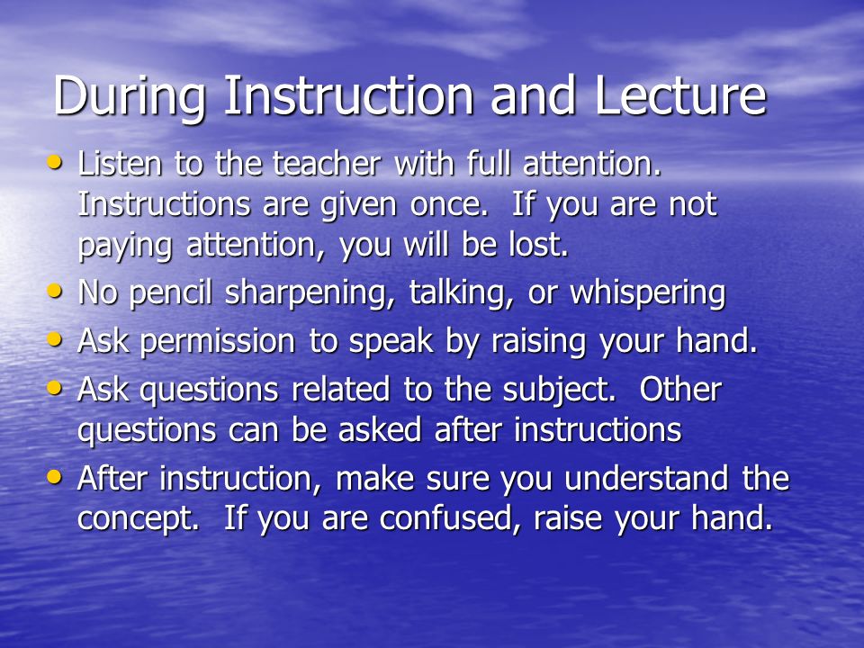 During Instruction and Lecture Listen to the teacher with full attention.