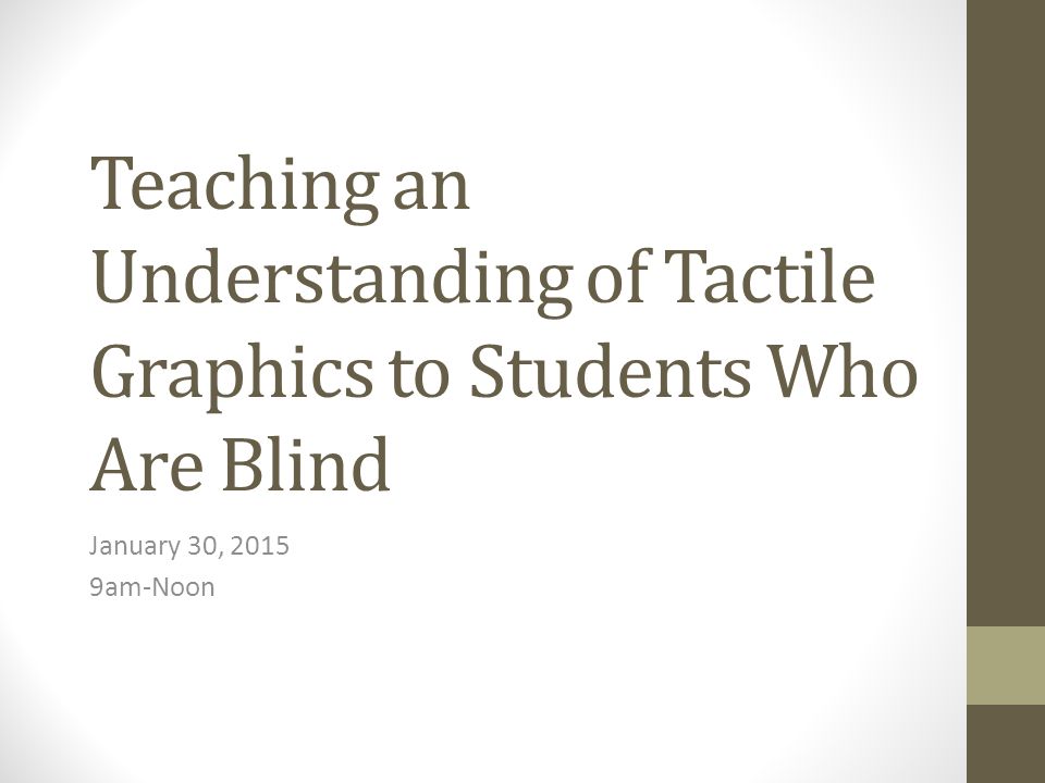 Teaching an Understanding of Tactile Graphics to Students Who Are Blind January 30, am-Noon