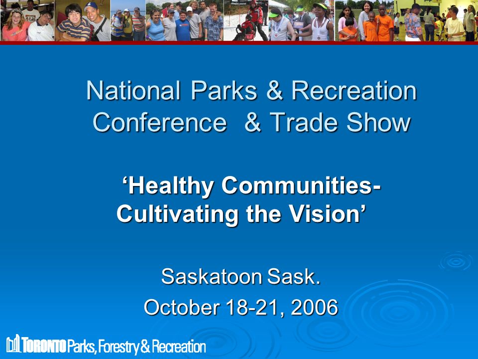 National Parks & Recreation Conference & Trade Show ‘Healthy Communities- Cultivating the Vision’ ‘Healthy Communities- Cultivating the Vision’ Saskatoon Sask.