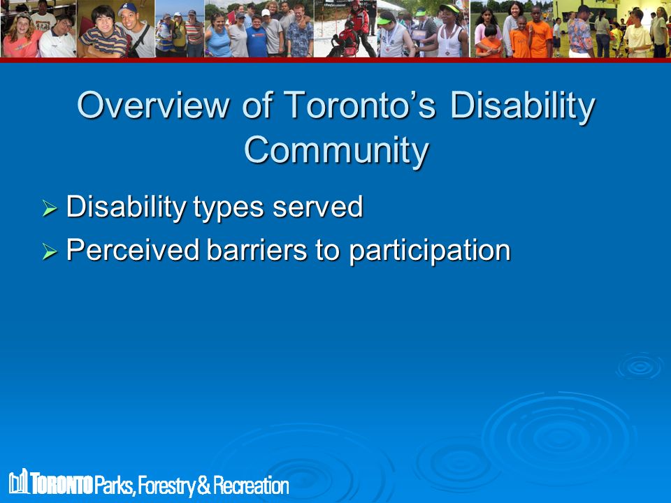 Overview of Toronto’s Disability Community  Disability types served  Perceived barriers to participation