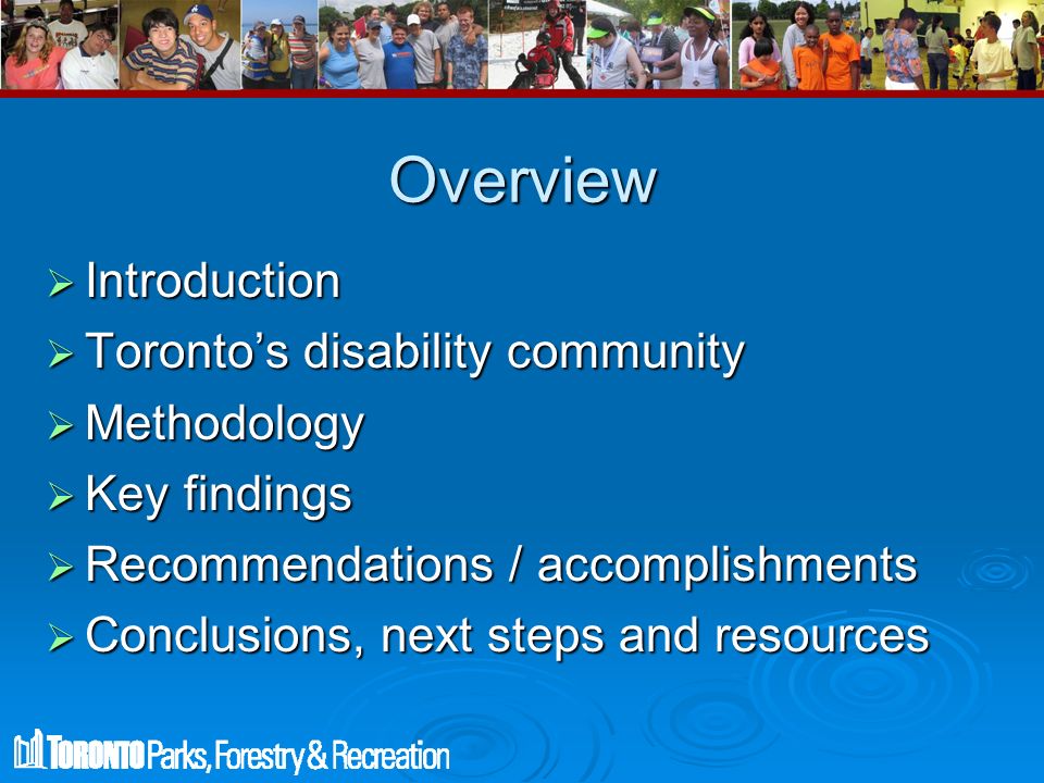 Overview  Introduction  Toronto’s disability community  Methodology  Key findings  Recommendations / accomplishments  Conclusions, next steps and resources