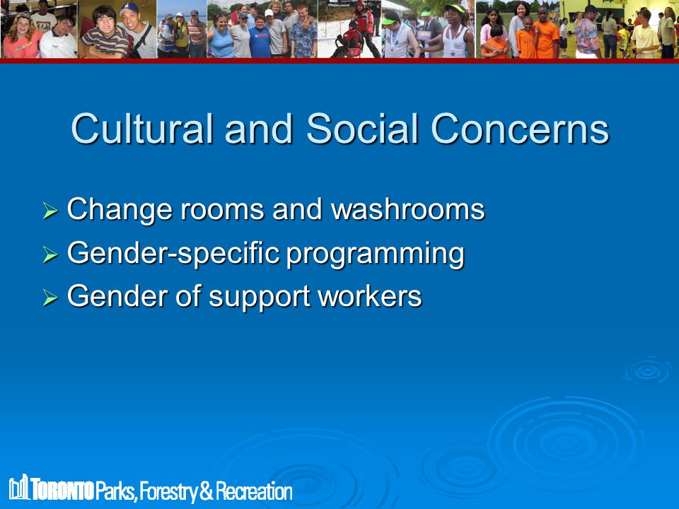 Cultural and Social Concerns  Change rooms and washrooms  Gender-specific programming  Gender of support workers