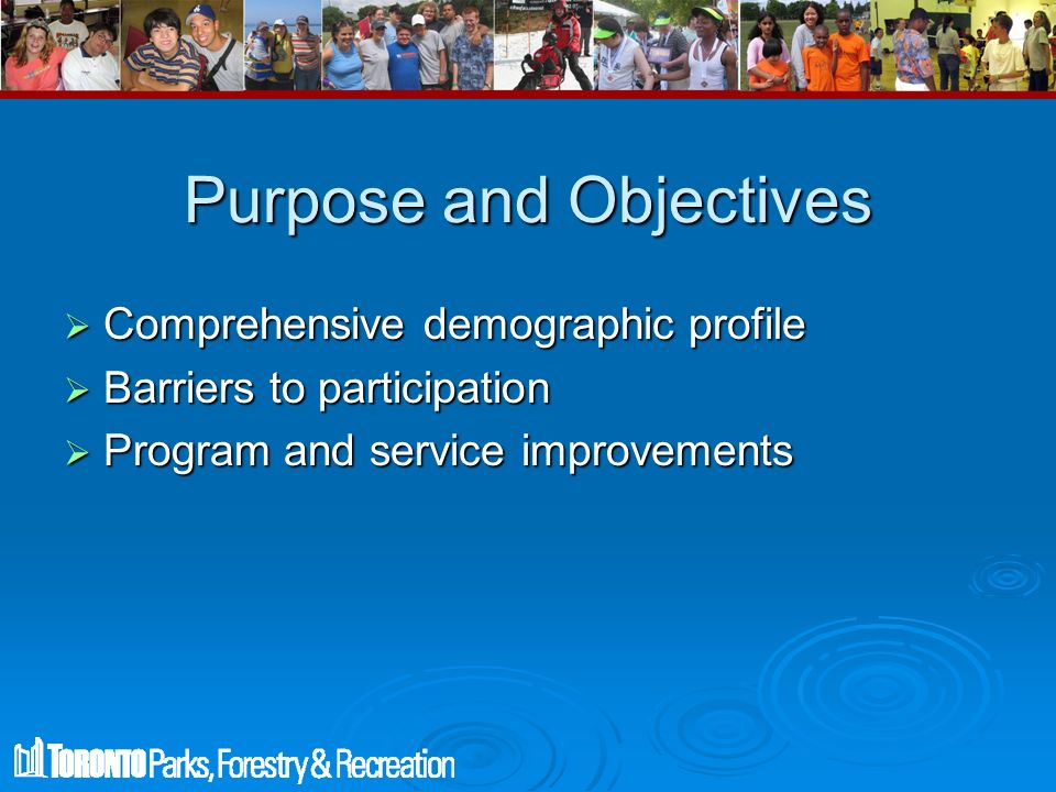 Purpose and Objectives  Comprehensive demographic profile  Barriers to participation  Program and service improvements