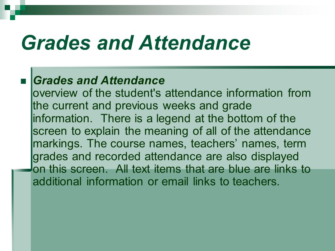 Grades and Attendance Grades and Attendance overview of the student s attendance information from the current and previous weeks and grade information.
