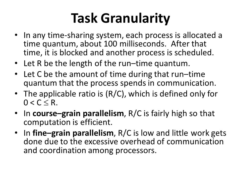 Task Granularity In any time-sharing system, each process is allocated a time quantum, about 100 milliseconds.