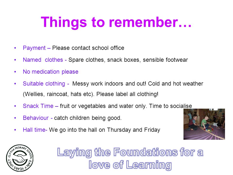 Things to remember… Payment – Please contact school office Named clothes - Spare clothes, snack boxes, sensible footwear No medication please Suitable clothing - Messy work indoors and out.