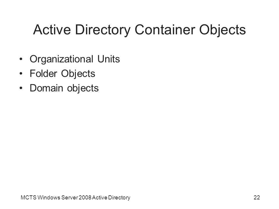 MCTS Windows Server 2008 Active Directory22 Active Directory Container Objects Organizational Units Folder Objects Domain objects