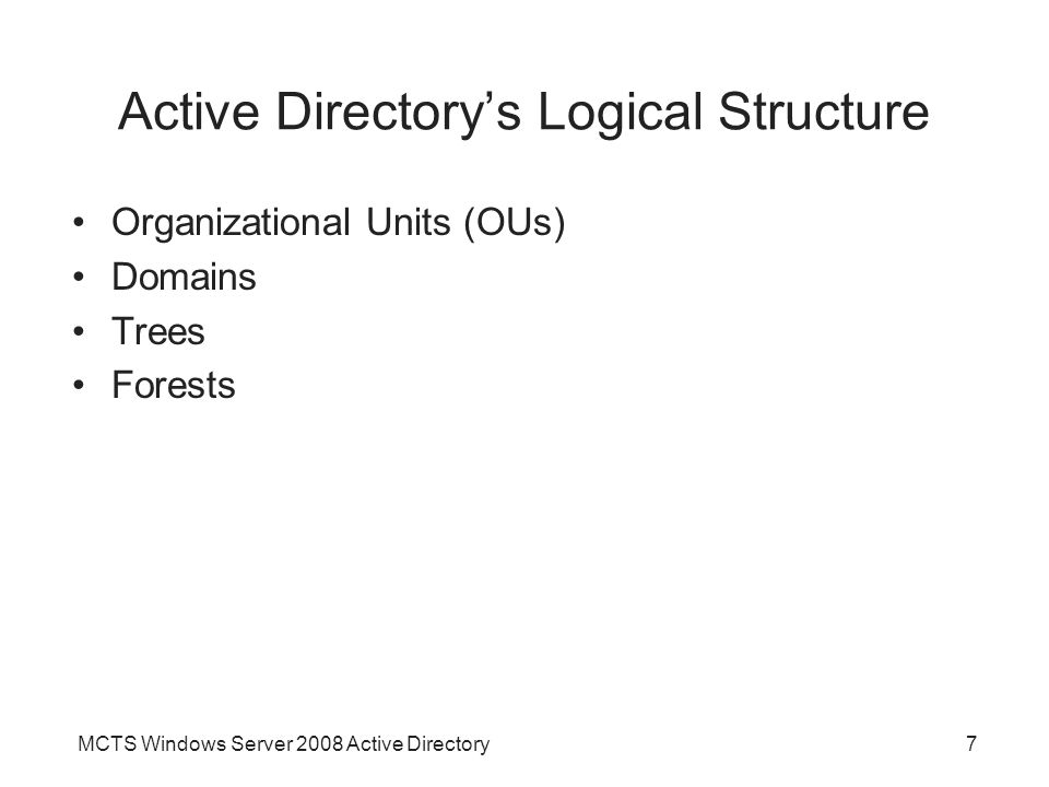 MCTS Windows Server 2008 Active Directory7 Active Directory’s Logical Structure Organizational Units (OUs) Domains Trees Forests