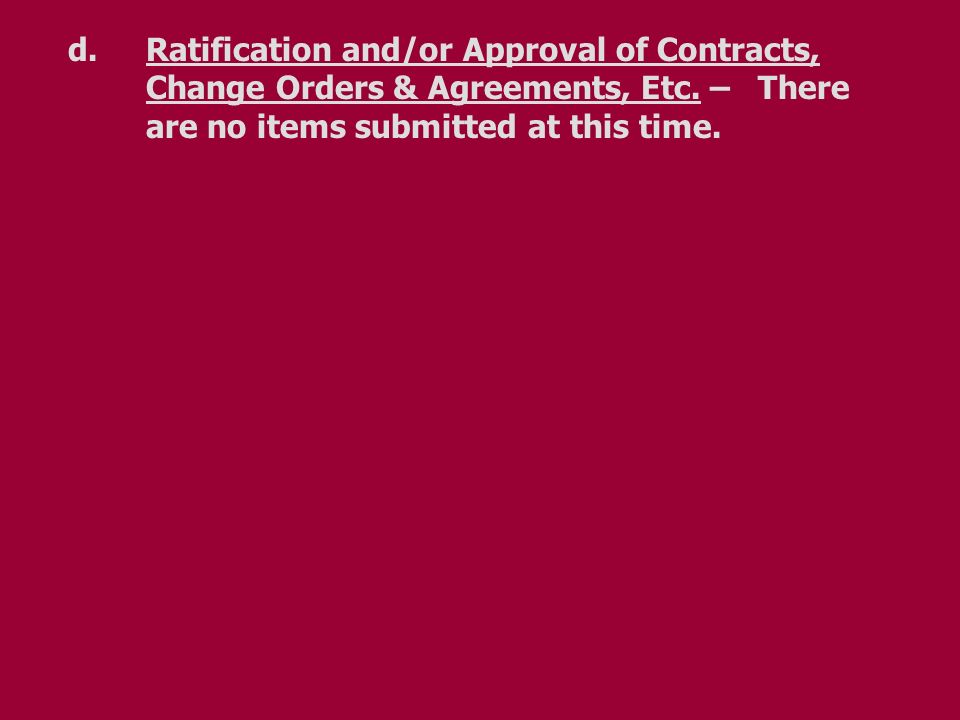 d.Ratification and/or Approval of Contracts, Change Orders & Agreements, Etc.