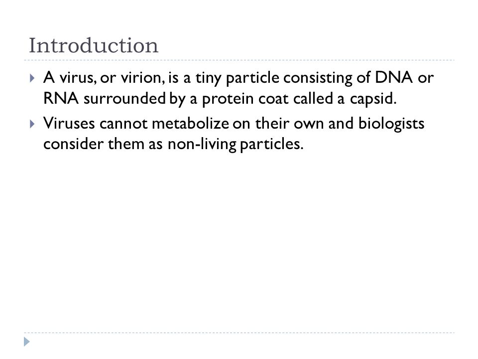 Introduction  A virus, or virion, is a tiny particle consisting of DNA or RNA surrounded by a protein coat called a capsid.