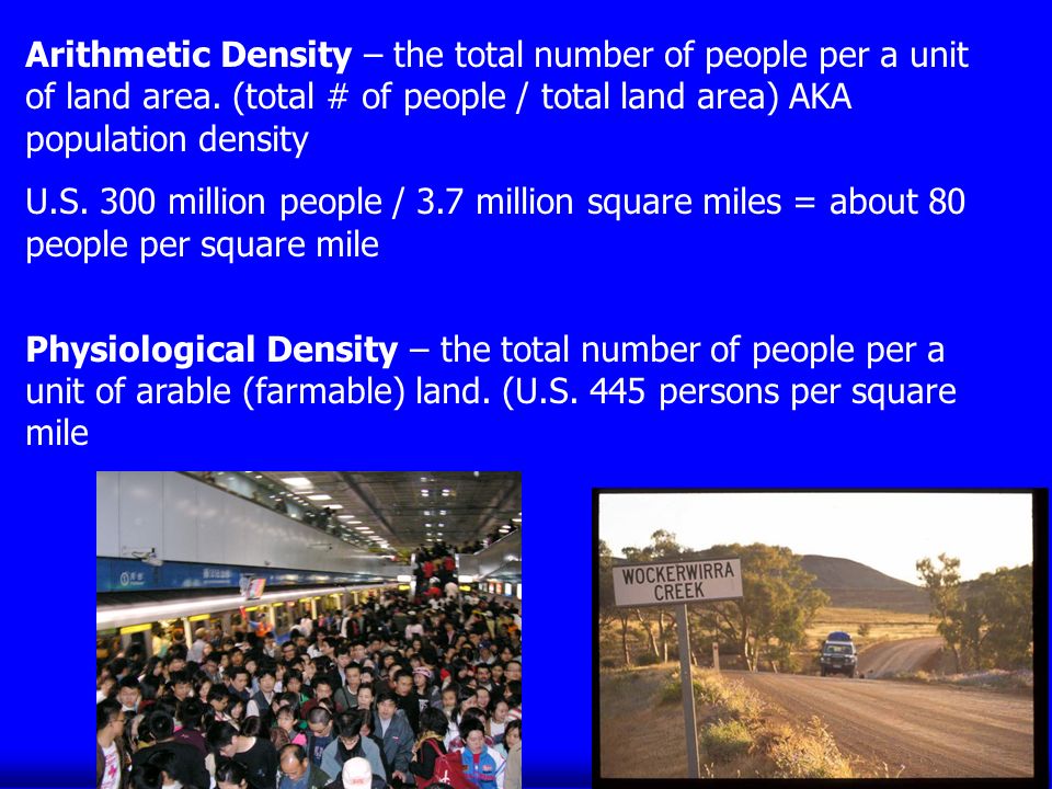 Arithmetic Density – the total number of people per a unit of land area.