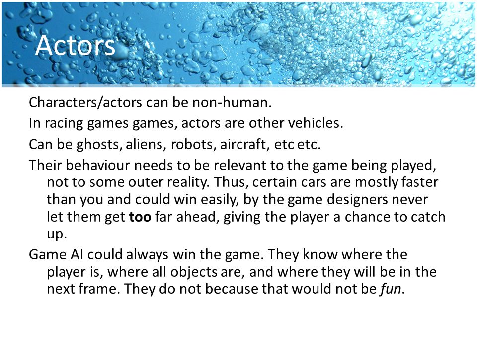 Actors Characters/actors can be non-human. In racing games games, actors are other vehicles.