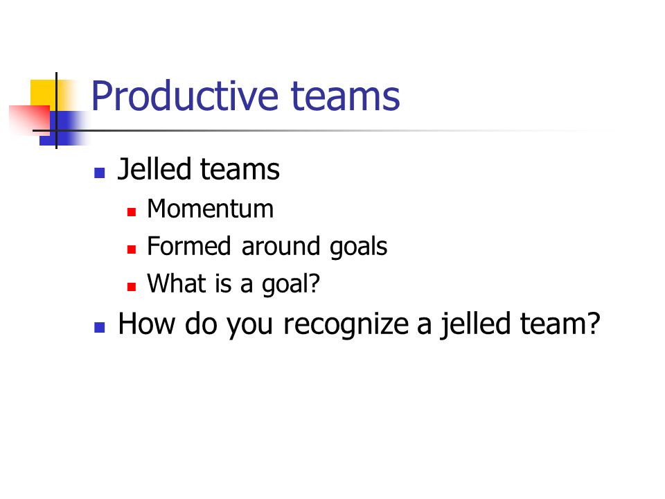 Productive teams Jelled teams Momentum Formed around goals What is a goal.