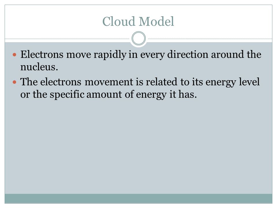 Cloud Model Electrons move rapidly in every direction around the nucleus.