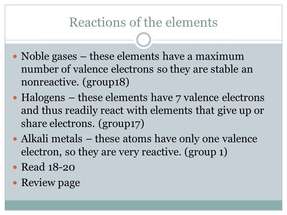 Reactions of the elements Noble gases – these elements have a maximum number of valence electrons so they are stable an nonreactive.