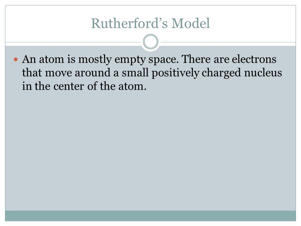 Rutherford’s Model An atom is mostly empty space.