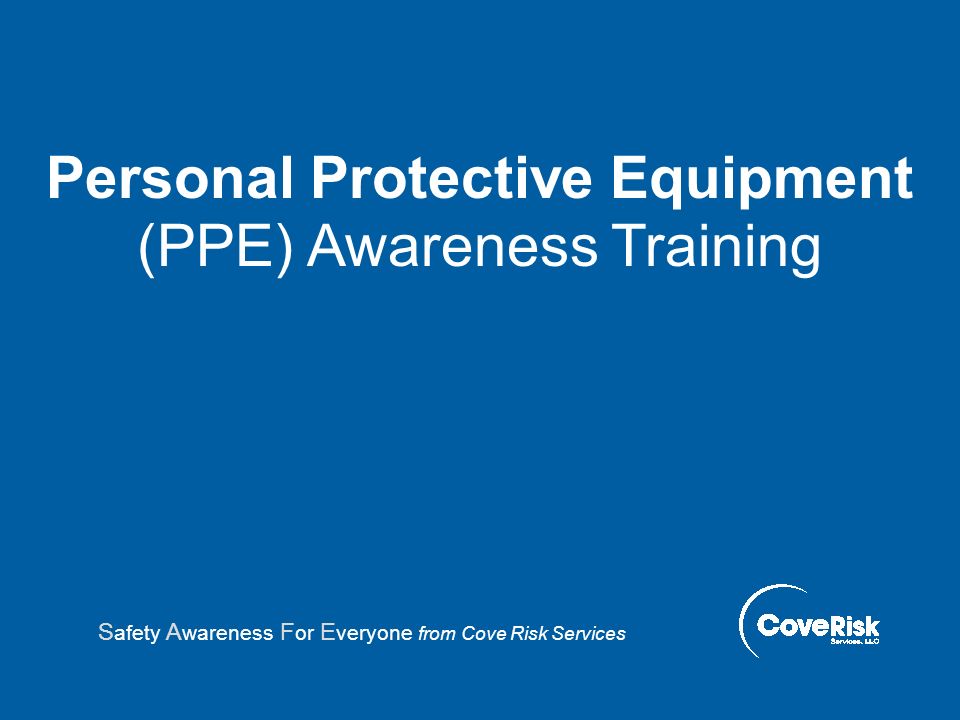 Personal Protective Equipment (PPE) Awareness Training S afety A wareness F or E veryone from Cove Risk Services