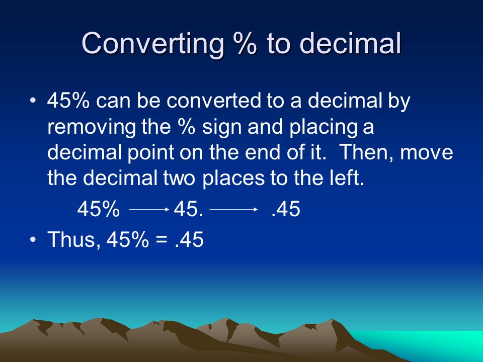 Converting % to decimal 45% can be converted to a decimal by removing the % sign and placing a decimal point on the end of it.