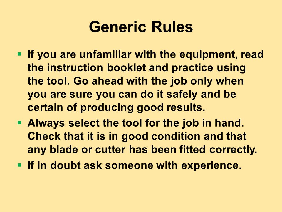 Generic Rules  If you are unfamiliar with the equipment, read the instruction booklet and practice using the tool.