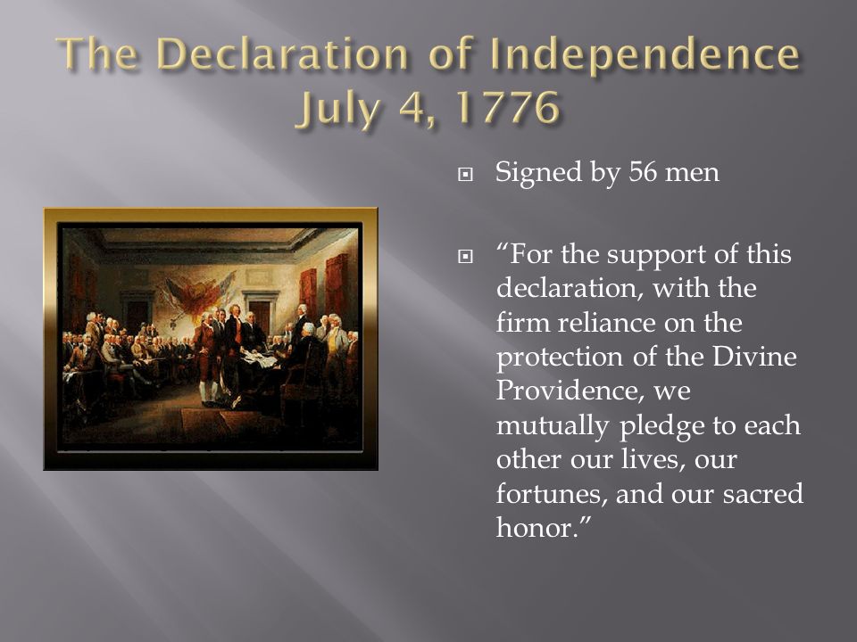  Signed by 56 men  For the support of this declaration, with the firm reliance on the protection of the Divine Providence, we mutually pledge to each other our lives, our fortunes, and our sacred honor.