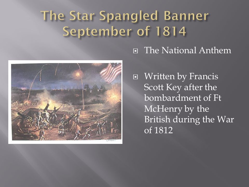  The National Anthem  Written by Francis Scott Key after the bombardment of Ft McHenry by the British during the War of 1812