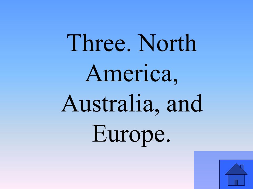 Three. North America, Australia, and Europe.
