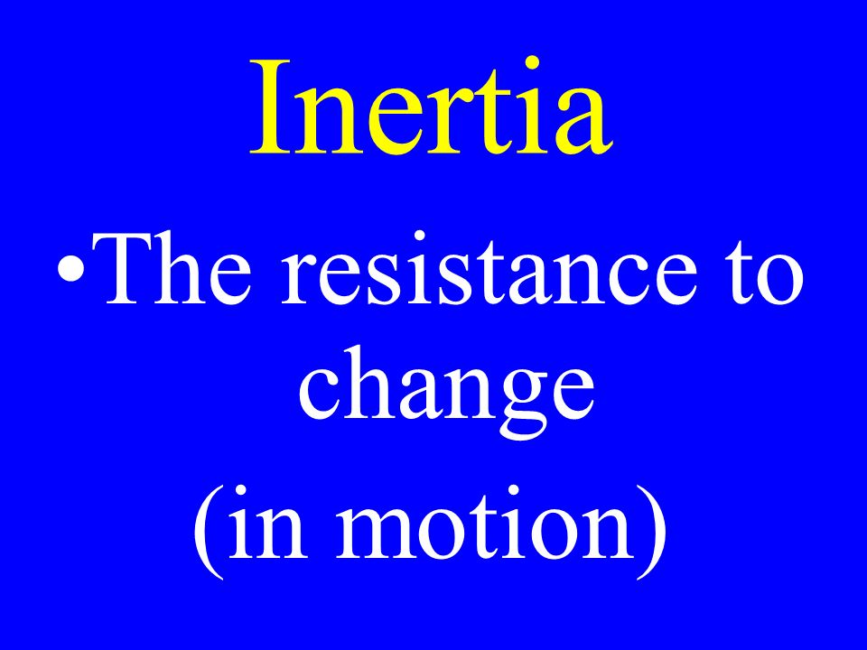 Inertia The resistance to change (in motion)