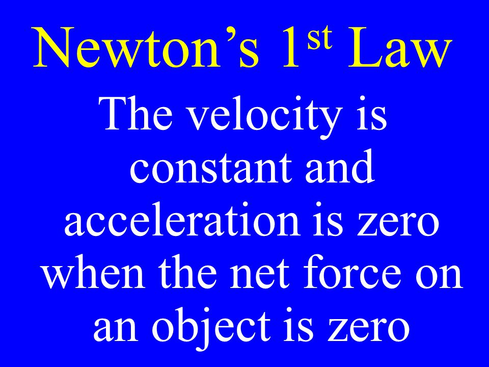 Newton’s 1 st Law The velocity is constant and acceleration is zero when the net force on an object is zero