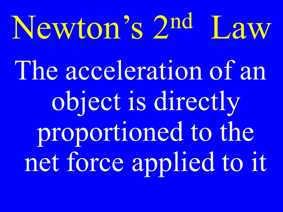 Newton’s 2 nd Law The acceleration of an object is directly proportioned to the net force applied to it