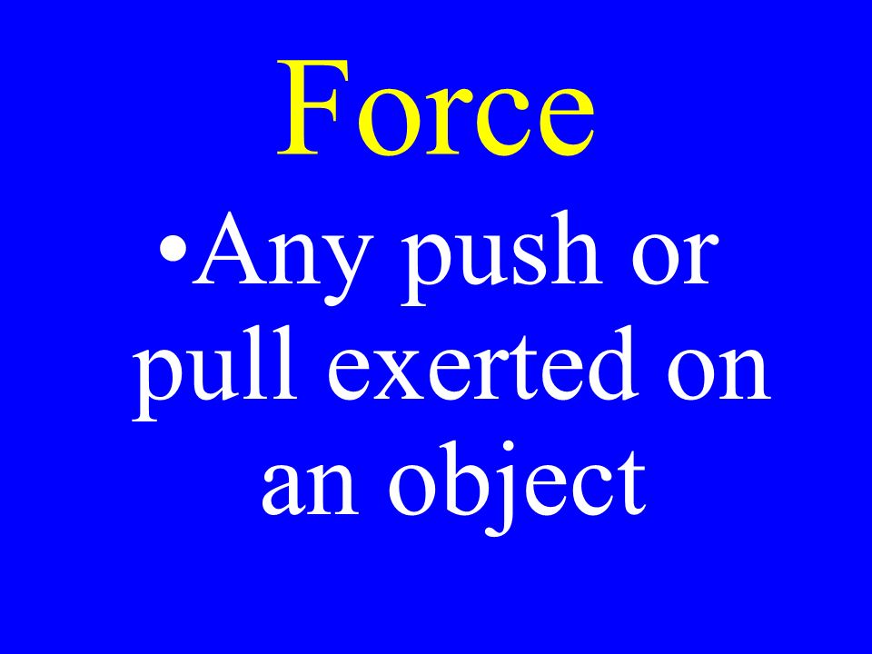 Force Any push or pull exerted on an object