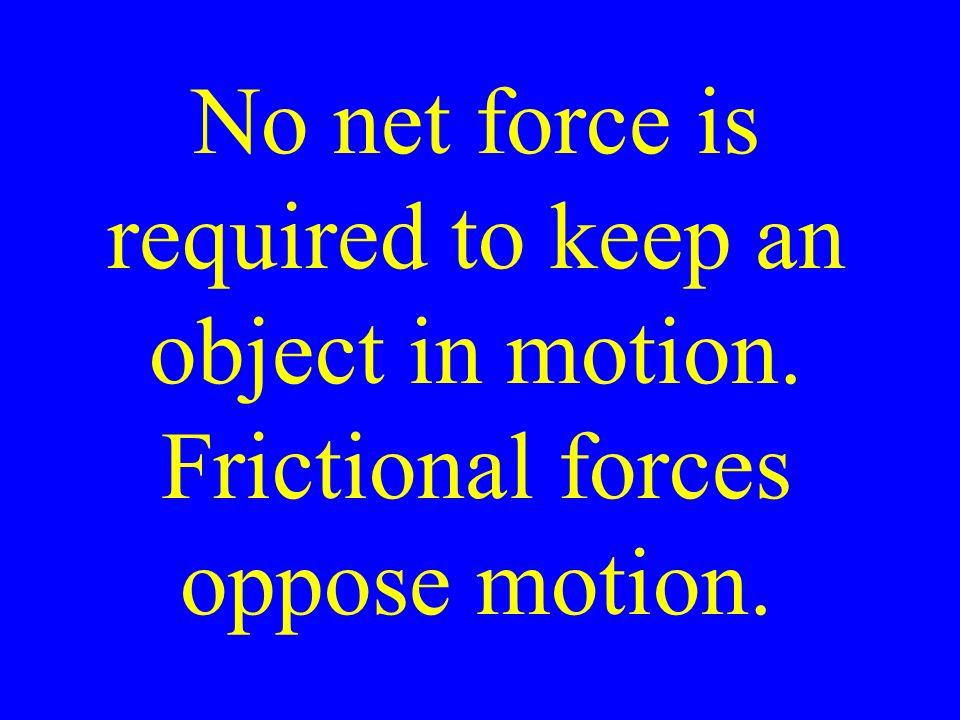 No net force is required to keep an object in motion. Frictional forces oppose motion.