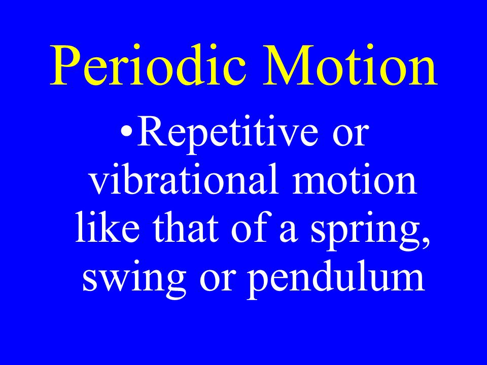 Periodic Motion Repetitive or vibrational motion like that of a spring, swing or pendulum