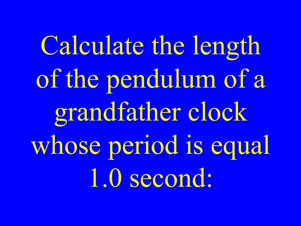 Calculate the length of the pendulum of a grandfather clock whose period is equal 1.0 second: