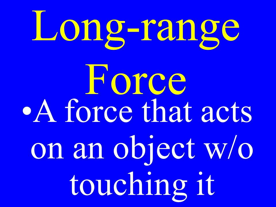 Long-range Force A force that acts on an object w/o touching it