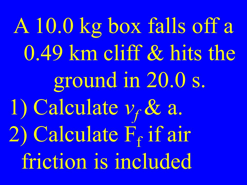 A 10.0 kg box falls off a 0.49 km cliff & hits the ground in 20.0 s.