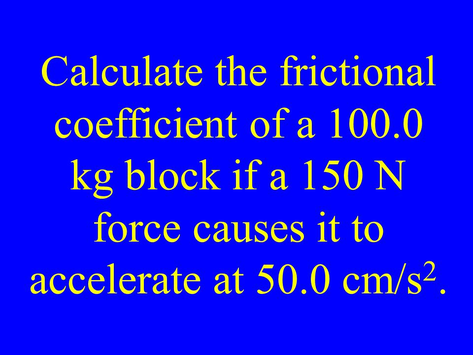Calculate the frictional coefficient of a kg block if a 150 N force causes it to accelerate at 50.0 cm/s 2.