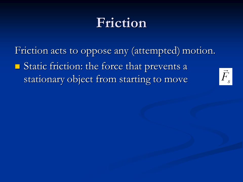 Friction Static friction: the force that prevents a stationary object from starting to move Static friction: the force that prevents a stationary object from starting to move