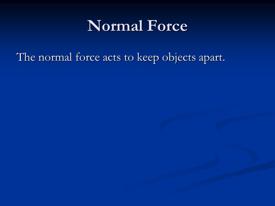 Normal Force The normal force acts to keep objects apart.