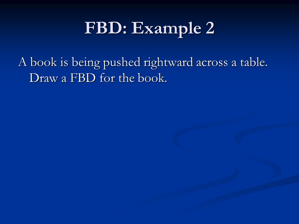 FBD: Example 2 A book is being pushed rightward across a table. Draw a FBD for the book.