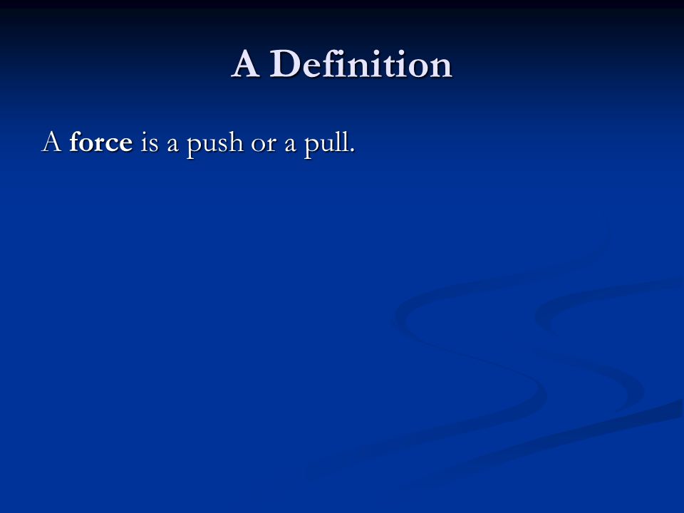 A Definition A force is a push or a pull.