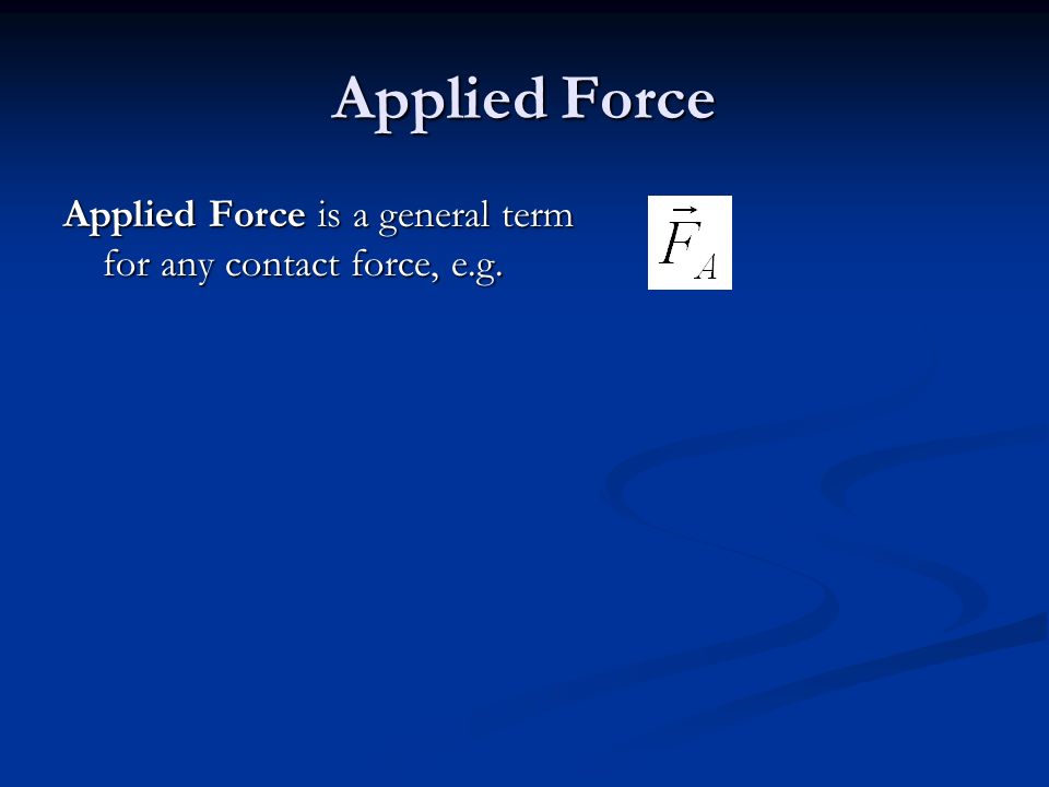 Applied Force Applied Force is a general term for any contact force, e.g.