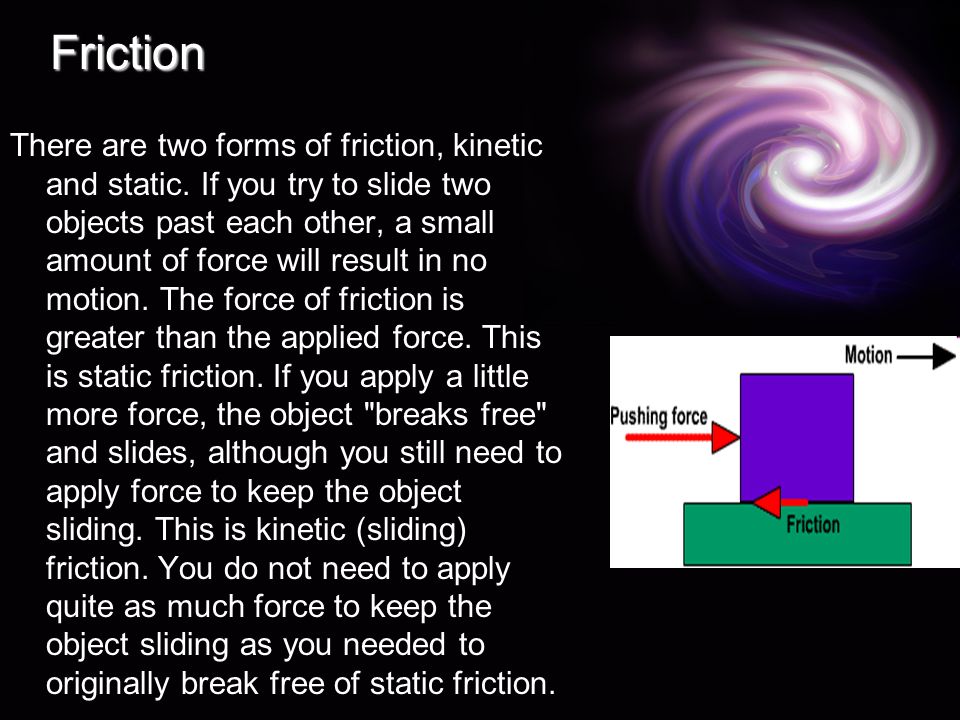 Friction There are two forms of friction, kinetic and static.