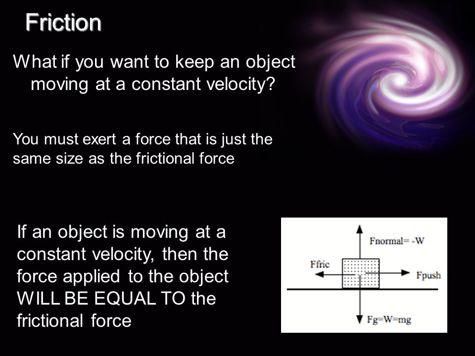 Friction What if you want to keep an object moving at a constant velocity.