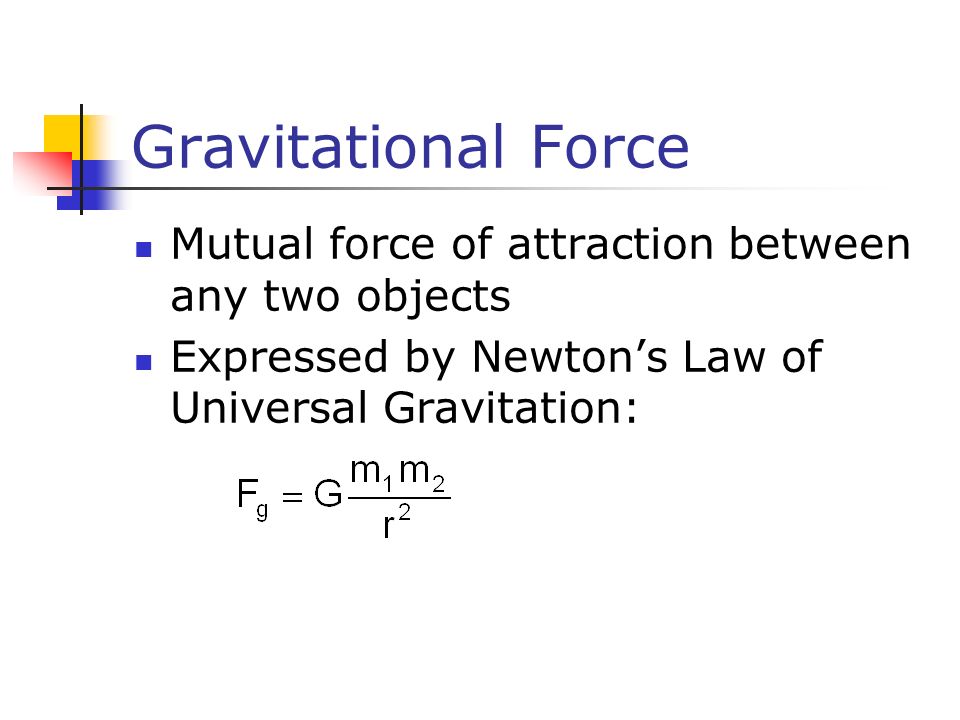 Gravitational Force Mutual force of attraction between any two objects Expressed by Newton’s Law of Universal Gravitation: